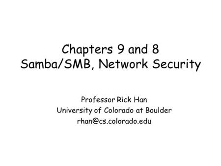 Chapters 9 and 8 Samba/SMB, Network Security Professor Rick Han University of Colorado at Boulder