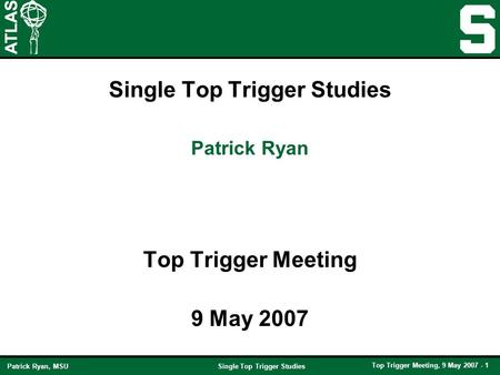 Single Top Trigger Studies Top Trigger Meeting, 9 May 2007 - 1 Patrick Ryan, MSU Single Top Trigger Studies Top Trigger Meeting 9 May 2007 Patrick Ryan.