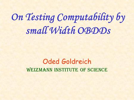 On Testing Computability by small Width OBDDs Oded Goldreich Weizmann Institute of Science.