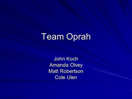 Team Oprah John Koch Amanda Olvey Matt Robertson Cole Ulen.