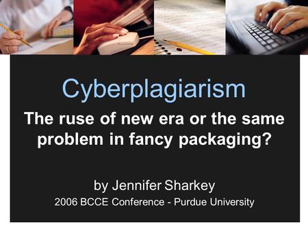 Cyberplagiarism The ruse of new era or the same problem in fancy packaging? by Jennifer Sharkey 2006 BCCE Conference - Purdue University.