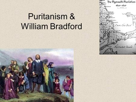 Puritanism & William Bradford. William Bradford Left Holland aboard the Mayflower in 1692 Became governor of Plymouth (re-elected 33 times) Recorded annual.
