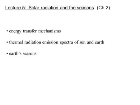 Lecture 5: Solar radiation and the seasons (Ch 2) energy transfer mechanisms thermal radiation emission spectra of sun and earth earth’s seasons.