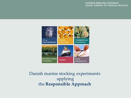 Technical University of Denmark Danish Institute for Fisheries Research Danish marine stocking experiments applying the Responsible Approach.