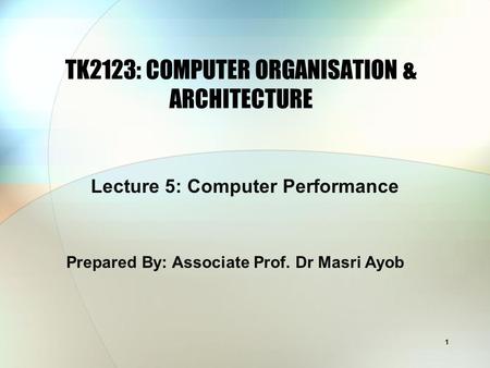 1 TK2123: COMPUTER ORGANISATION & ARCHITECTURE Prepared By: Associate Prof. Dr Masri Ayob Lecture 5: Computer Performance.