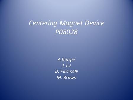 Centering Magnet Device P08028 A.Burger J. Lu D. Falcinelli M. Brown.