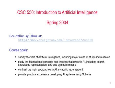1 CSC 550: Introduction to Artificial Intelligence Spring 2004 See online syllabus at:  Course goals:  survey.