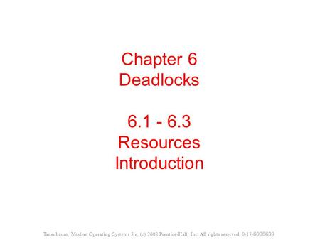 Chapter 6 Deadlocks 6.1 - 6.3 Resources Introduction Tanenbaum, Modern Operating Systems 3 e, (c) 2008 Prentice-Hall, Inc. All rights reserved. 0-13- 6006639.