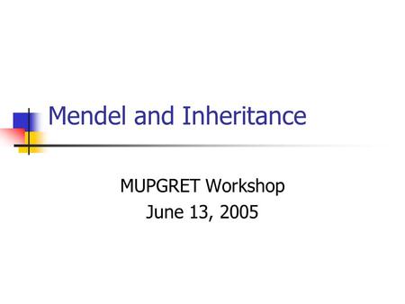 Mendel and Inheritance MUPGRET Workshop June 13, 2005.