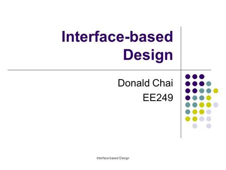 Interface-based Design Donald Chai EE249. Outline Orthogonalization of concerns Formalisms Interface-based Design Example Cheetah Simulator Future Inroads.