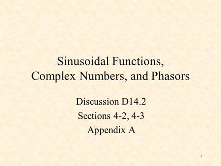 1 Sinusoidal Functions, Complex Numbers, and Phasors Discussion D14.2 Sections 4-2, 4-3 Appendix A.