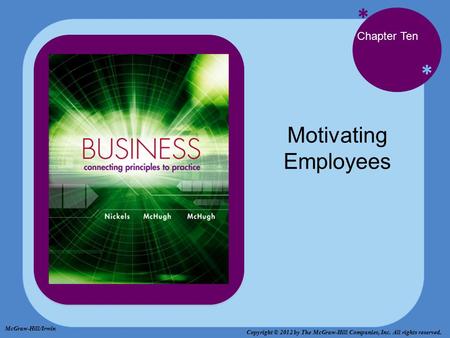 * * Chapter Ten Motivating Employees McGraw-Hill/Irwin Copyright © 2012 by The McGraw-Hill Companies, Inc. All rights reserved.
