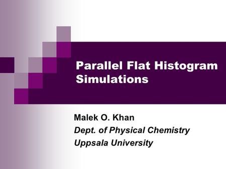 Parallel Flat Histogram Simulations Malek O. Khan Dept. of Physical Chemistry Uppsala University.