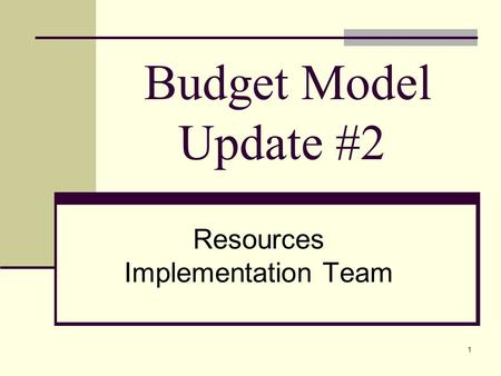 1 Budget Model Update #2 Resources Implementation Team.