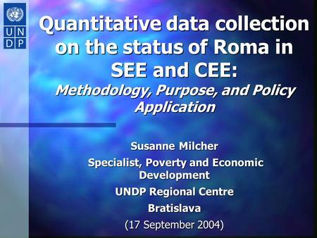 Quantitative data collection on the status of Roma in SEE and CEE: Methodology, Purpose, and Policy Application Susanne Milcher Specialist, Poverty and.