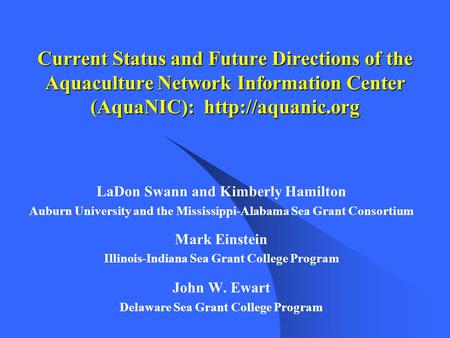 Current Status and Future Directions of the Aquaculture Network Information Center (AquaNIC):  LaDon Swann and Kimberly Hamilton Auburn.