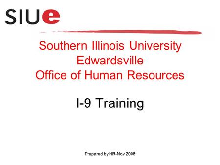 Prepared by HR-Nov 2006 Southern Illinois University Edwardsville Office of Human Resources I-9 Training.