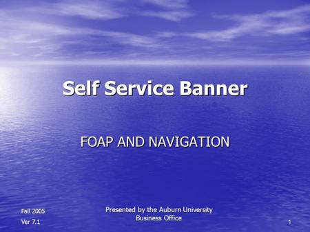 1 Self Service Banner FOAP AND NAVIGATION Fall 2005 Ver 7.1 Presented by the Auburn University Business Office.