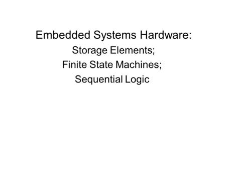 Embedded Systems Hardware: Storage Elements; Finite State Machines; Sequential Logic.