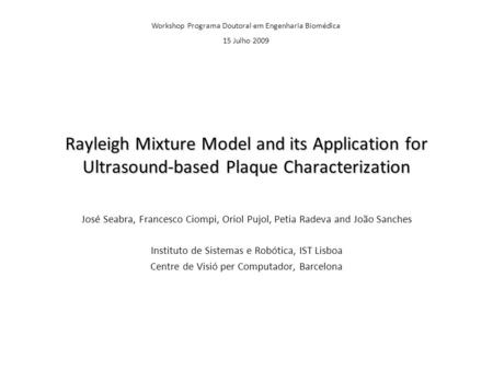 Rayleigh Mixture Model and its Application for Ultrasound-based Plaque Characterization José Seabra, Francesco Ciompi, Oriol Pujol, Petia Radeva and João.