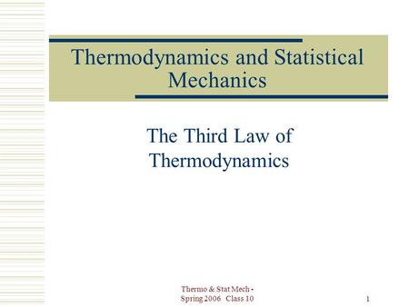 Thermo & Stat Mech - Spring 2006 Class 10 1 Thermodynamics and Statistical Mechanics The Third Law of Thermodynamics.