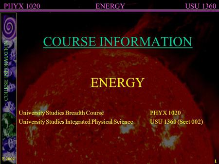 COURSE INFORMATION ENERGYPHYX 1020USU 1360 F 2002 1 COURSE INFORMATION ENERGY University Studies Breadth CoursePHYX 1020 University Studies Integrated.
