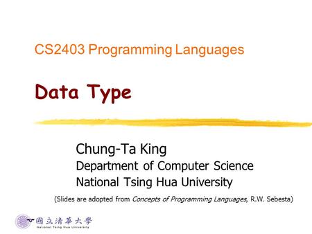 CS2403 Programming Languages Data Type Chung-Ta King Department of Computer Science National Tsing Hua University (Slides are adopted from Concepts of.