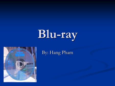 Blu-ray By: Hang Pham. What is Blu-ray? It came out in 2006 It came out in 2006 It’s a new next generation optical disc It’s a new next generation optical.