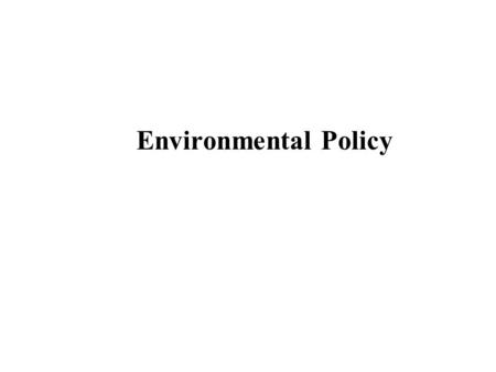 Environmental Policy. Until recently, environmentalists have directed their efforts toward persuading the public that there is in fact an environmental.