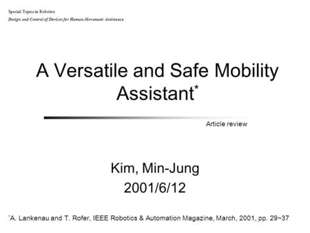 A Versatile and Safe Mobility Assistant * Kim, Min-Jung 2001/6/12 Special Topics in Robotics Design and Control of Devices for Human-Movement Assistance.
