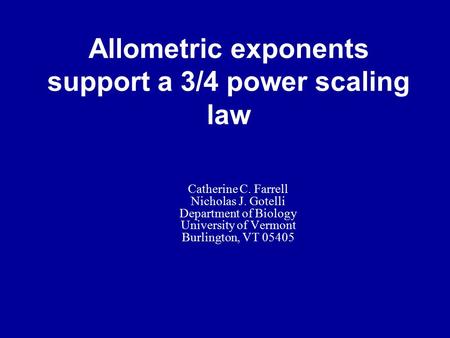 Allometric exponents support a 3/4 power scaling law Catherine C. Farrell Nicholas J. Gotelli Department of Biology University of Vermont Burlington, VT.