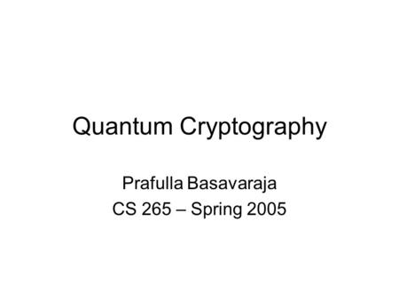 Quantum Cryptography Prafulla Basavaraja CS 265 – Spring 2005.