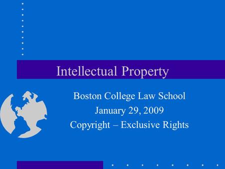 Intellectual Property Boston College Law School January 29, 2009 Copyright – Exclusive Rights.