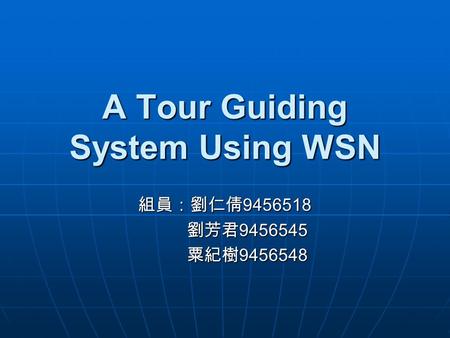 A Tour Guiding System Using WSN 組員：劉仁倩 9456518 劉芳君 9456545 粟紀樹 9456548.