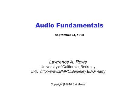 Audio Fundamentals September 24, 1998 Lawrence A. Rowe University of California, Berkeley URL:  L.A.