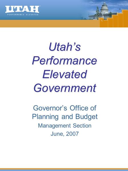 Utah’s Performance Elevated Government Governor’s Office of Planning and Budget Management Section June, 2007.