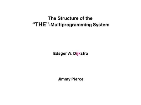 The Structure of the “THE” -Multiprogramming System Edsger W. Dijkstra Jimmy Pierce.