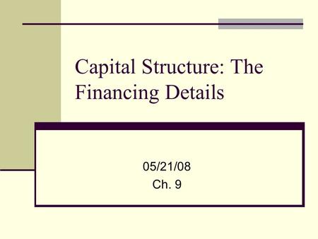 Capital Structure: The Financing Details 05/21/08 Ch. 9.