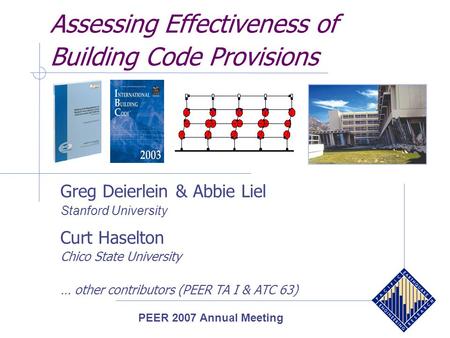Assessing Effectiveness of Building Code Provisions Greg Deierlein & Abbie Liel Stanford University Curt Haselton Chico State University … other contributors.