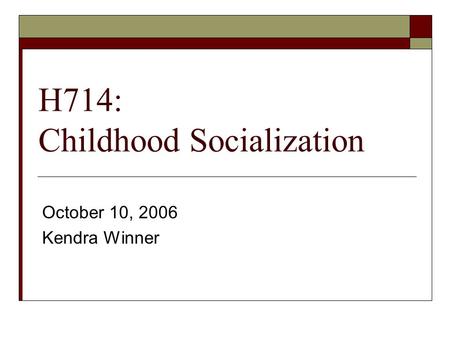 H714: Childhood Socialization October 10, 2006 Kendra Winner.
