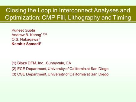 Closing the Loop in Interconnect Analyses and Optimization: CMP Fill, Lithography and Timing Puneet Gupta 1 Andrew B. Kahng 1,2,3 O.S. Nakagawa 1 Kambiz.