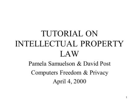 1 TUTORIAL ON INTELLECTUAL PROPERTY LAW Pamela Samuelson & David Post Computers Freedom & Privacy April 4, 2000.