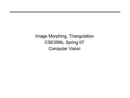 Image Morphing, Triangulation CSE399b, Spring 07 Computer Vision.