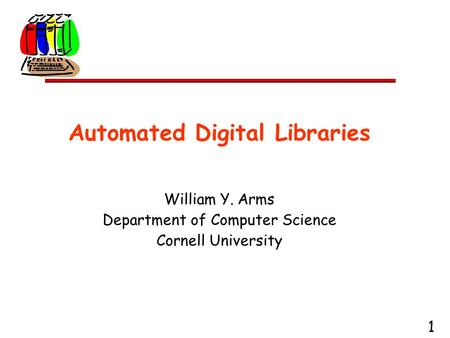 1 Automated Digital Libraries William Y. Arms Department of Computer Science Cornell University.