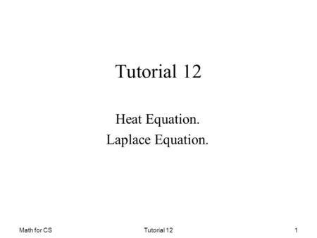 Math for CSTutorial 121 Heat Equation. Laplace Equation.