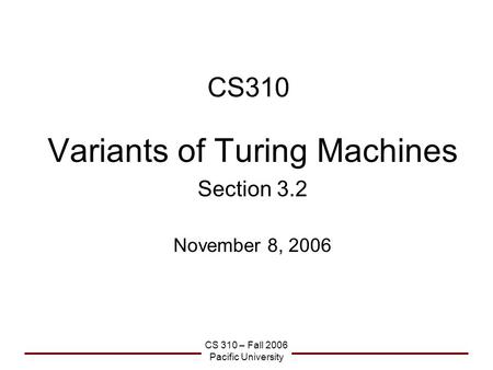CS 310 – Fall 2006 Pacific University CS310 Variants of Turing Machines Section 3.2 November 8, 2006.