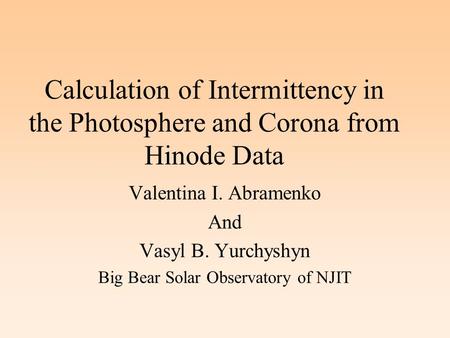 Calculation of Intermittency in the Photosphere and Corona from Hinode Data Valentina I. Abramenko And Vasyl B. Yurchyshyn Big Bear Solar Observatory of.