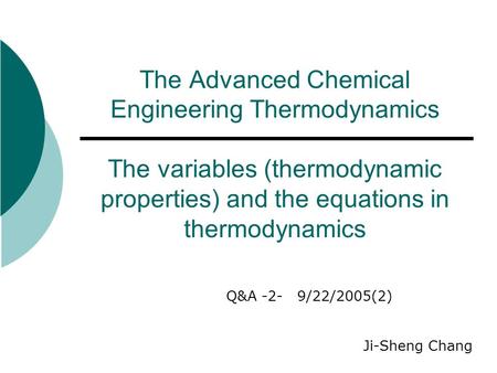 The Advanced Chemical Engineering Thermodynamics The variables (thermodynamic properties) and the equations in thermodynamics Q&A -2- 9/22/2005(2) Ji-Sheng.