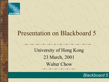 Blackboard 5 Presentation on Blackboard 5 University of Hong Kong 23 March, 2001 Walter Chow.