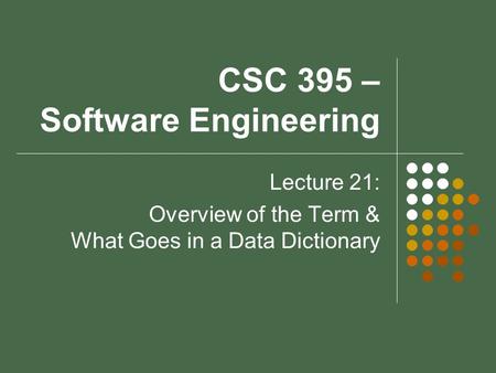 CSC 395 – Software Engineering Lecture 21: Overview of the Term & What Goes in a Data Dictionary.